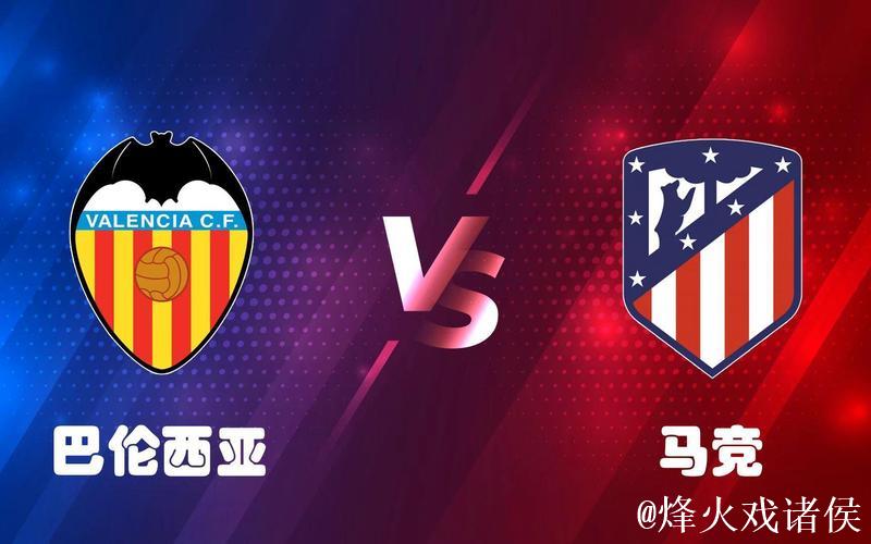 西甲:巴伦西亚体能占优,马竞抢分无望?马竞VS巴伦西亚 西甲:巴伦西亚体能占优,马竞抢分无望?马竞VS巴伦西亚